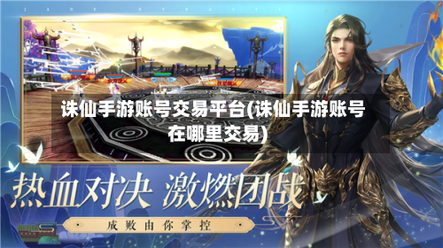 诛仙手游账号交易平台(诛仙手游账号在哪里交易)