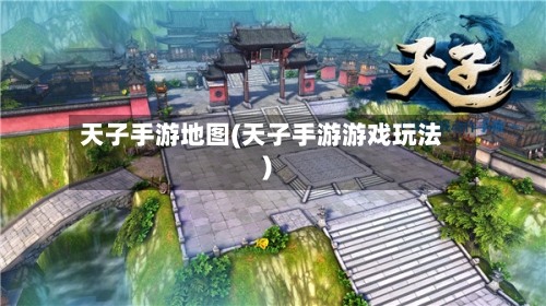天子手游地图(天子手游游戏玩法)-第3张图片