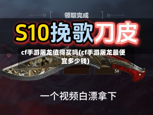 cf手游屠龙值得买吗(cf手游屠龙最便宜多少钱)