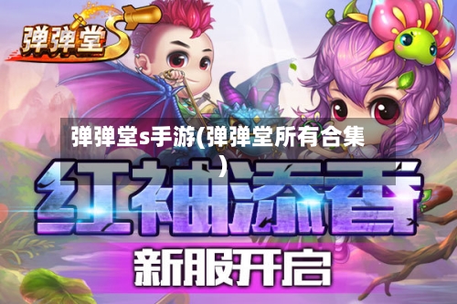 弹弹堂s手游(弹弹堂所有合集)-第2张图片