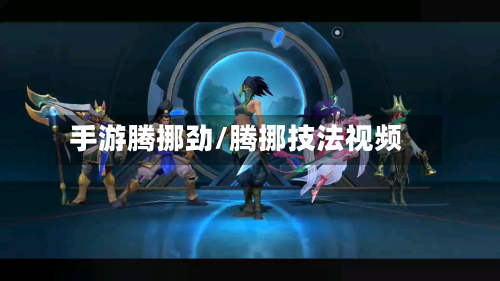 手游腾挪劲/腾挪技法视频