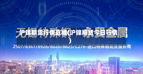沪镍期货行情直播(沪镍期货今日行情)