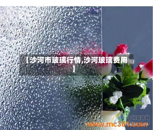 【沙河市玻璃行情,沙河玻璃费用】