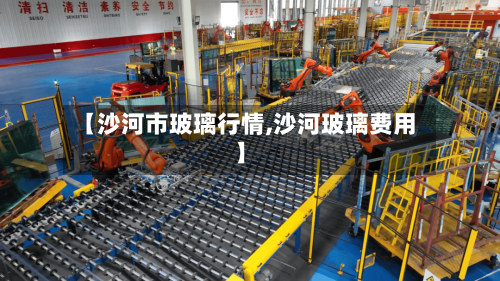 【沙河市玻璃行情,沙河玻璃费用】-第2张图片