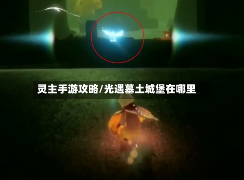 灵主手游攻略/光遇墓土城堡在哪里
