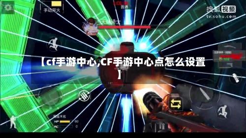 【cf手游中心,CF手游中心点怎么设置】