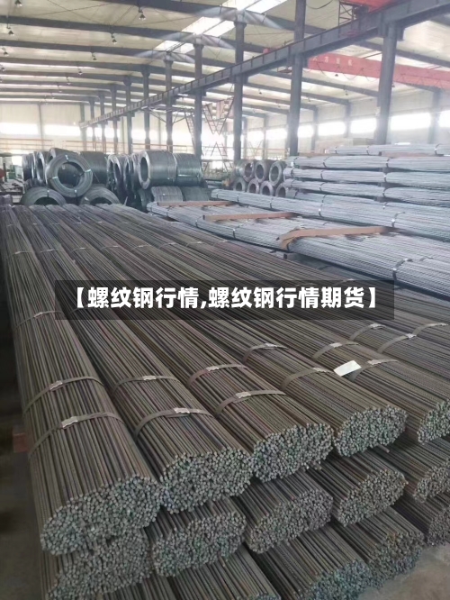 【螺纹钢行情,螺纹钢行情期货】-第2张图片