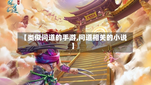 【类似问道的手游,问道相关的小说】-第2张图片