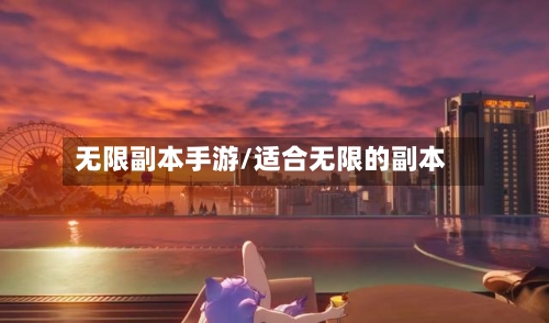 无限副本手游/适合无限的副本-第2张图片
