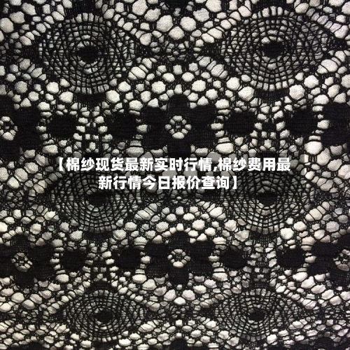 【棉纱现货最新实时行情,棉纱费用最新行情今日报价查询】-第2张图片
