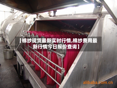 【棉纱现货最新实时行情,棉纱费用最新行情今日报价查询】