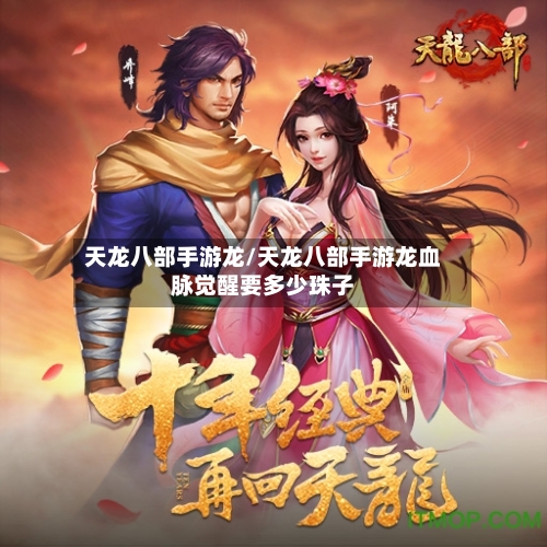 天龙八部手游龙/天龙八部手游龙血脉觉醒要多少珠子