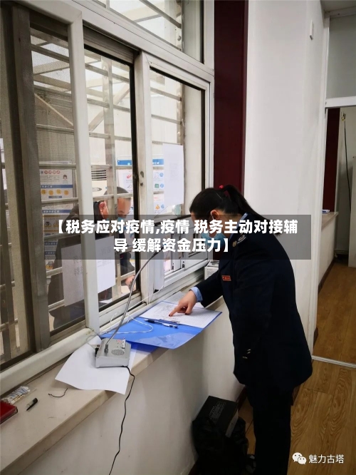 【税务应对疫情,疫情 税务主动对接辅导 缓解资金压力】