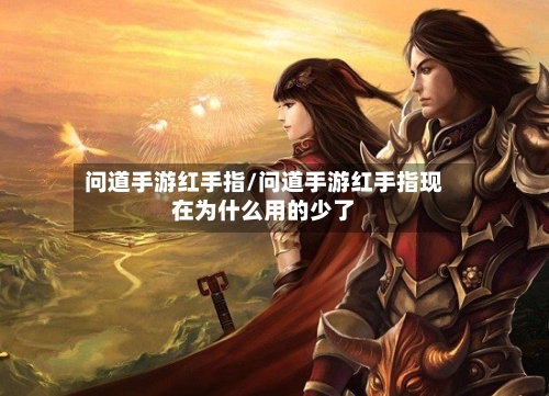 问道手游红手指/问道手游红手指现在为什么用的少了