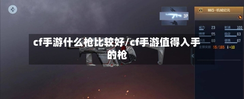 cf手游什么枪比较好/cf手游值得入手的枪