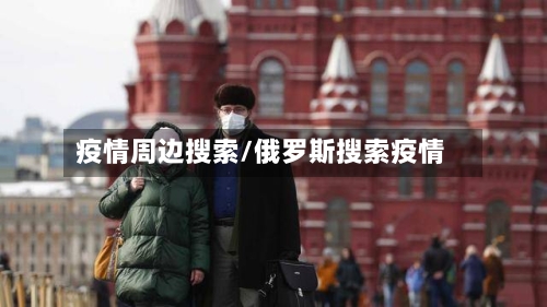 疫情周边搜索/俄罗斯搜索疫情