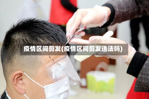 疫情区间剪发(疫情区间剪发违法吗)