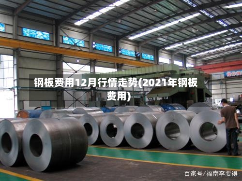 钢板费用12月行情走势(2021年钢板费用)-第2张图片