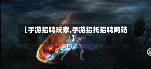 【手游招聘玩家,手游招托招聘网站】-第3张图片