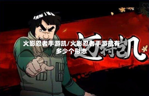 火影忍者手游凯/火影忍者手游凯有多少个形态
