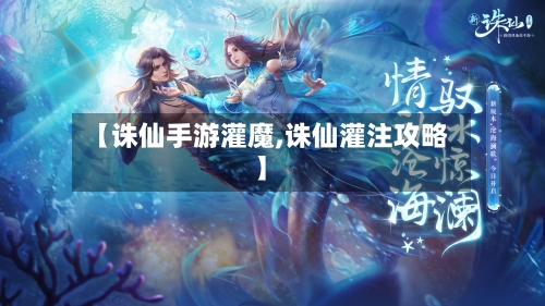 【诛仙手游灌魔,诛仙灌注攻略】