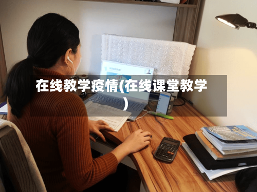 在线教学疫情(在线课堂教学)