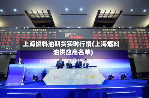 上海燃料油期货实时行情(上海燃料油供应商名单)