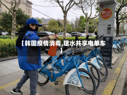 【韩国疫情消毒,建水共享电单车】