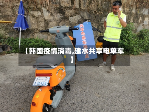 【韩国疫情消毒,建水共享电单车】-第2张图片