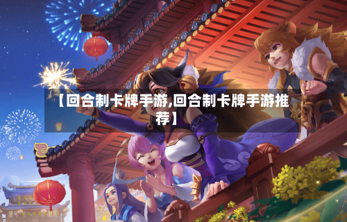 【回合制卡牌手游,回合制卡牌手游推荐】-第3张图片