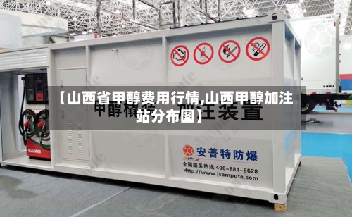 【山西省甲醇费用行情,山西甲醇加注站分布图】-第3张图片