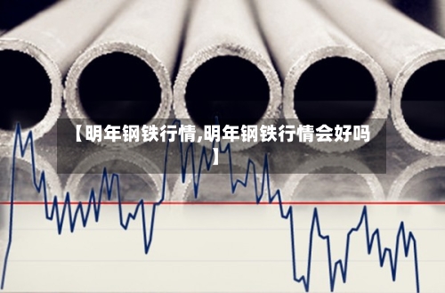 【明年钢铁行情,明年钢铁行情会好吗】-第2张图片