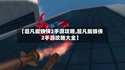 【超凡蜘蛛侠2手游攻略,超凡蜘蛛侠2手游攻略大全】