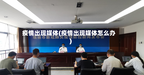 疫情出现媒体(疫情出现媒体怎么办)