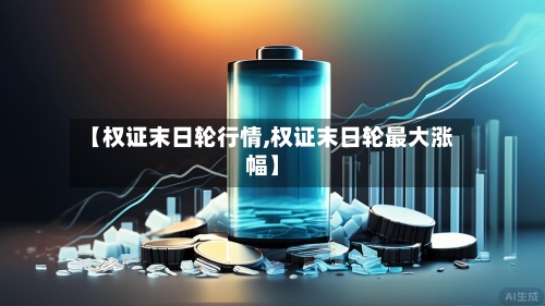 【权证末日轮行情,权证末日轮最大涨幅】