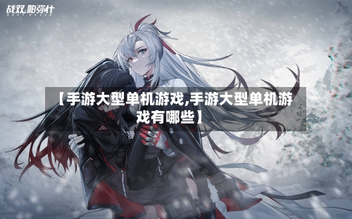 【手游大型单机游戏,手游大型单机游戏有哪些】