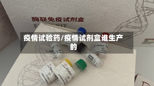 疫情试验药/疫情试剂盒谁生产的