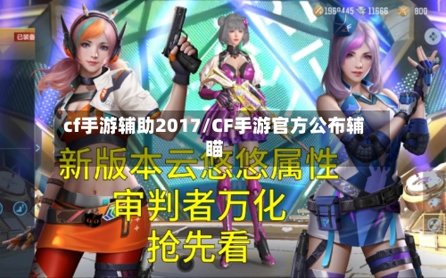 cf手游辅助2017/CF手游官方公布辅瞄