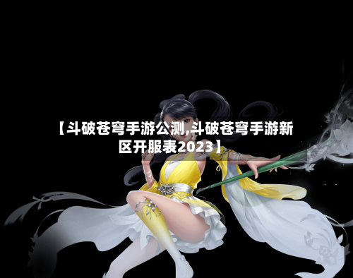 【斗破苍穹手游公测,斗破苍穹手游新区开服表2023】