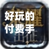 好玩的付费手游/手游有哪些付费游戏