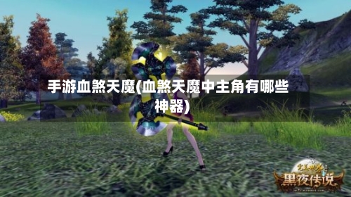 手游血煞天魔(血煞天魔中主角有哪些神器)