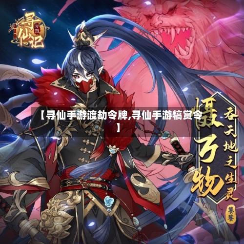 【寻仙手游渡劫令牌,寻仙手游犒赏令】