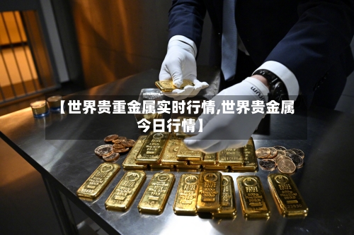 【世界贵重金属实时行情,世界贵金属今日行情】-第2张图片