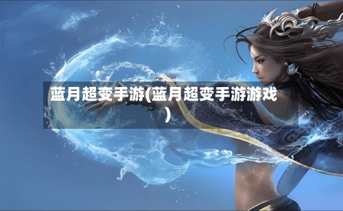 蓝月超变手游(蓝月超变手游游戏)