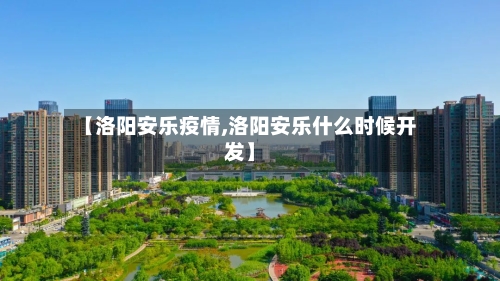 【洛阳安乐疫情,洛阳安乐什么时候开发】-第2张图片