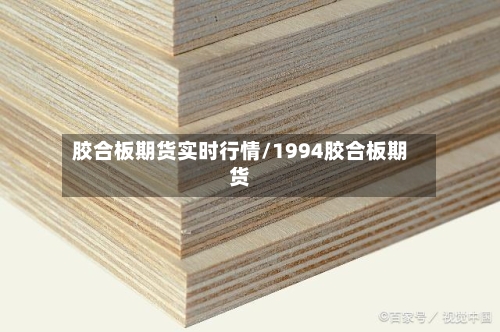 胶合板期货实时行情/1994胶合板期货