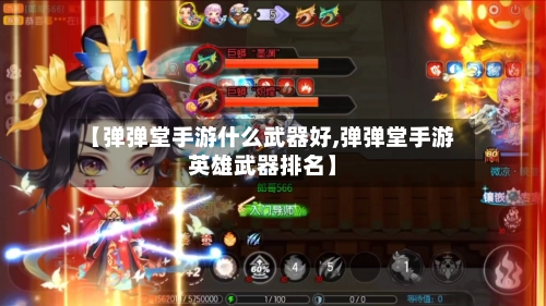 【弹弹堂手游什么武器好,弹弹堂手游英雄武器排名】-第3张图片