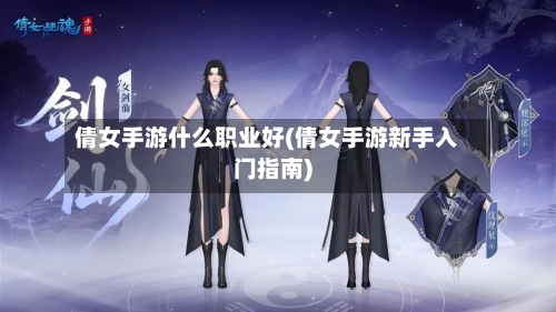 倩女手游什么职业好(倩女手游新手入门指南)-第2张图片