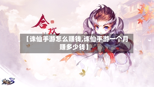 【诛仙手游怎么赚钱,诛仙手游一个月赚多少钱】-第2张图片