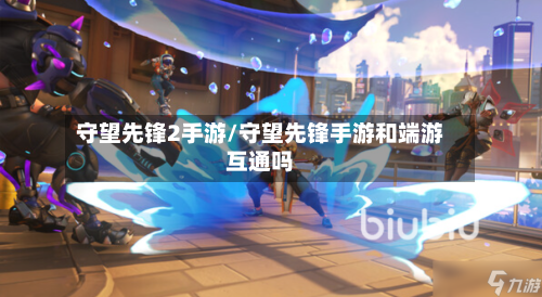 守望先锋2手游/守望先锋手游和端游互通吗